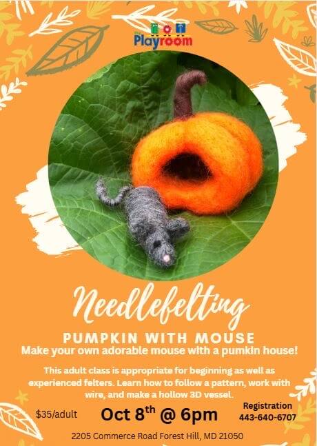 Needlefelting: Pumpkin with a Mouse Adult Art class at The Playroom in Harford County, Maryland. Make your own adorable mouse with a pumpkin house. October 8 at 6 PM, $35/adult. Call to register 443-640-6707